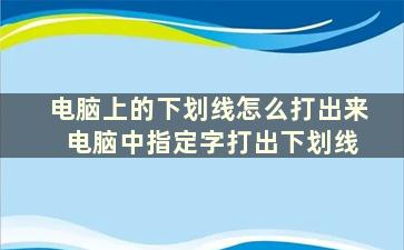 电脑上的下划线怎么打出来 电脑中指定字打出下划线